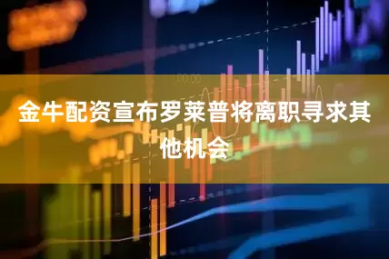金牛配资宣布罗莱普将离职寻求其他机会