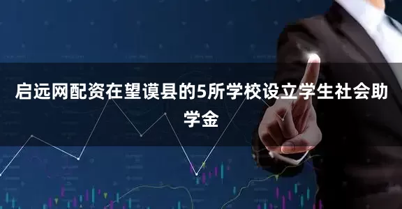 启远网配资在望谟县的5所学校设立学生社会助学金