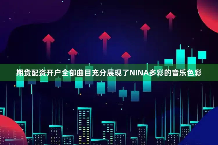 期货配资开户全部曲目充分展现了NINA多彩的音乐色彩