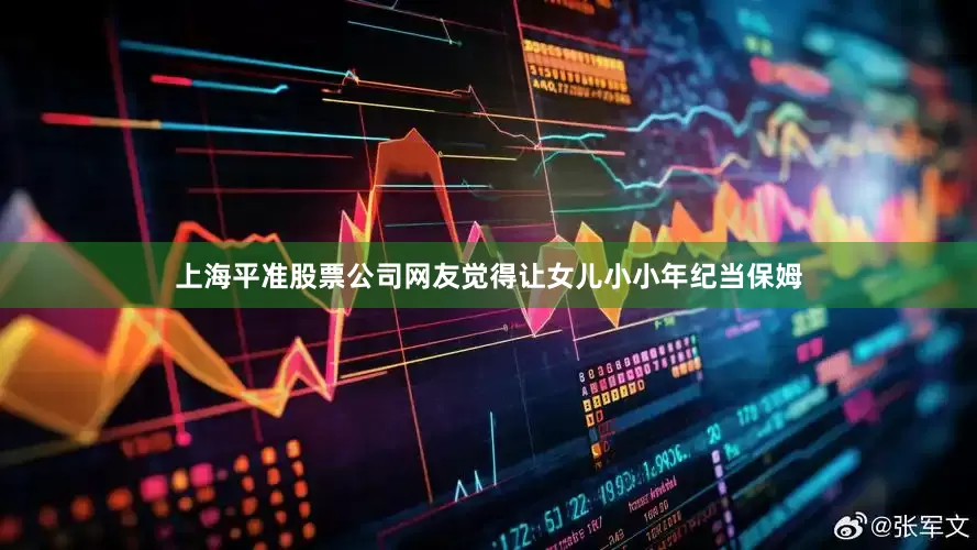上海平准股票公司网友觉得让女儿小小年纪当保姆