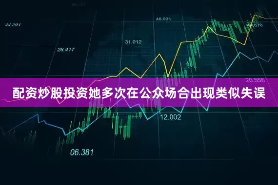 配资炒股投资她多次在公众场合出现类似失误