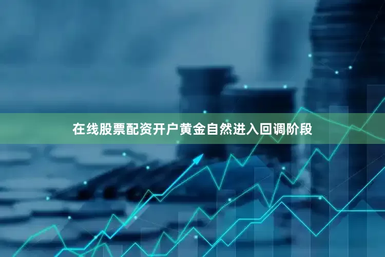 在线股票配资开户黄金自然进入回调阶段