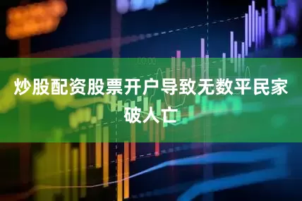 炒股配资股票开户导致无数平民家破人亡