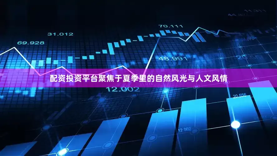 配资投资平台聚焦于夏季里的自然风光与人文风情