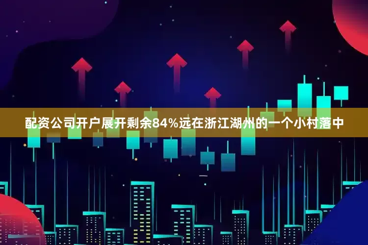 配资公司开户展开剩余84%远在浙江湖州的一个小村落中