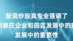 配资炒股真专业强调了科技创新在企业和园区发展中的重要性