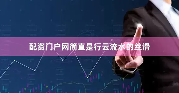 配资门户网简直是行云流水的丝滑