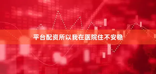 平台配资所以我在医院住不安稳