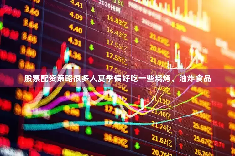 股票配资策略很多人夏季偏好吃一些烧烤、油炸食品