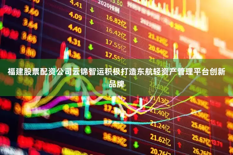 福建股票配资公司云锦智运积极打造东航轻资产管理平台创新品牌