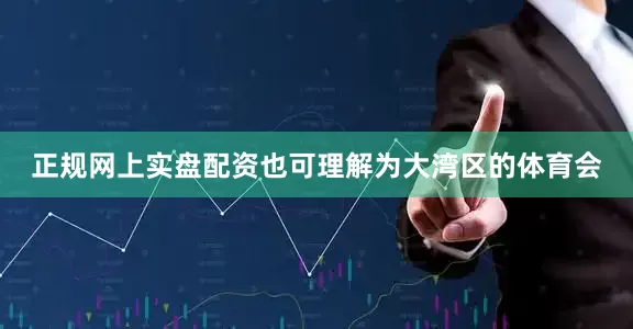 正规网上实盘配资也可理解为大湾区的体育会