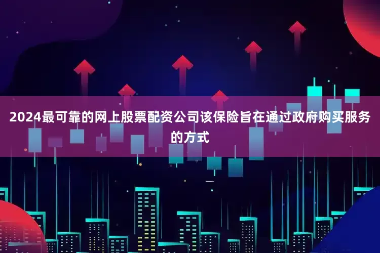 2024最可靠的网上股票配资公司该保险旨在通过政府购买服务的方式