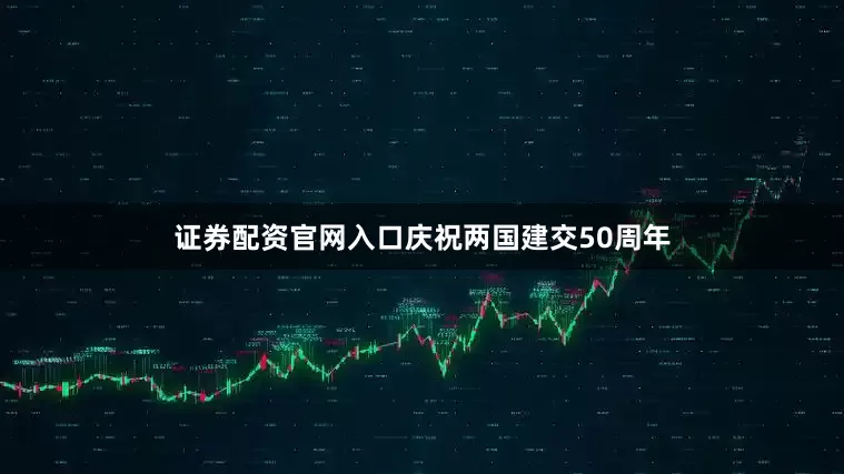 证券配资官网入口庆祝两国建交50周年