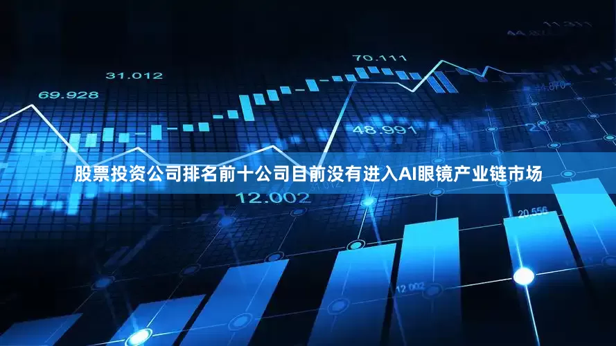 股票投资公司排名前十公司目前没有进入AI眼镜产业链市场