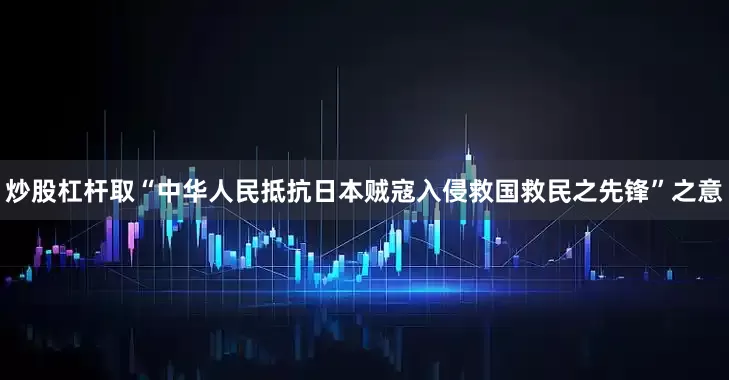炒股杠杆取“中华人民抵抗日本贼寇入侵救国救民之先锋”之意