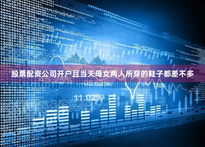 股票配资公司开户且当天母女两人所穿的鞋子都差不多