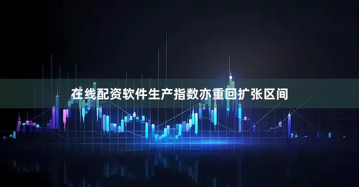 在线配资软件生产指数亦重回扩张区间
