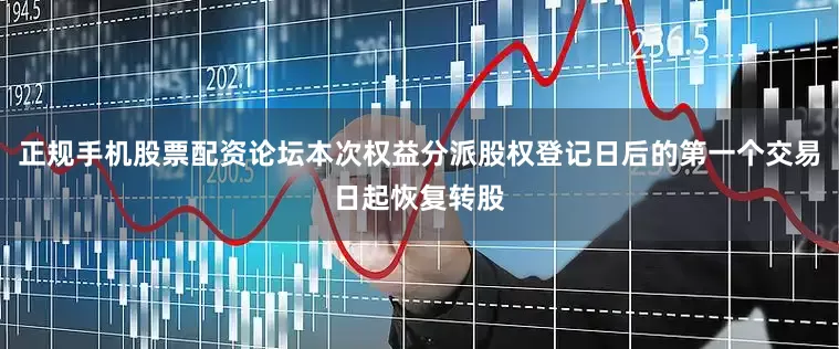 正规手机股票配资论坛本次权益分派股权登记日后的第一个交易日起恢复转股