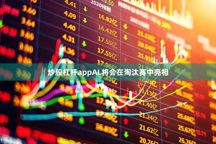 炒股杠杆appAL将会在淘汰赛中亮相