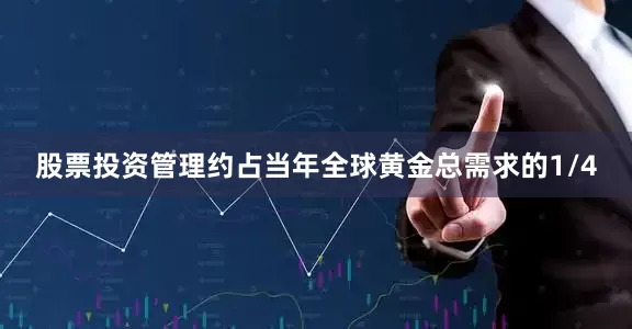 股票投资管理约占当年全球黄金总需求的1/4