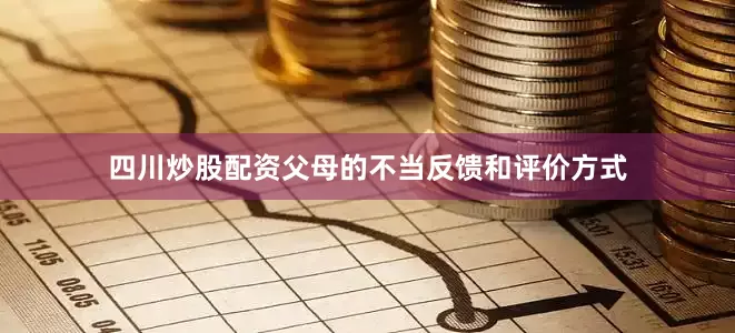 四川炒股配资父母的不当反馈和评价方式