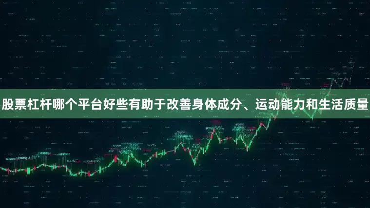 股票杠杆哪个平台好些有助于改善身体成分、运动能力和生活质量