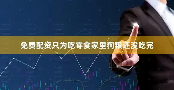 免费配资只为吃零食家里狗粮还没吃完