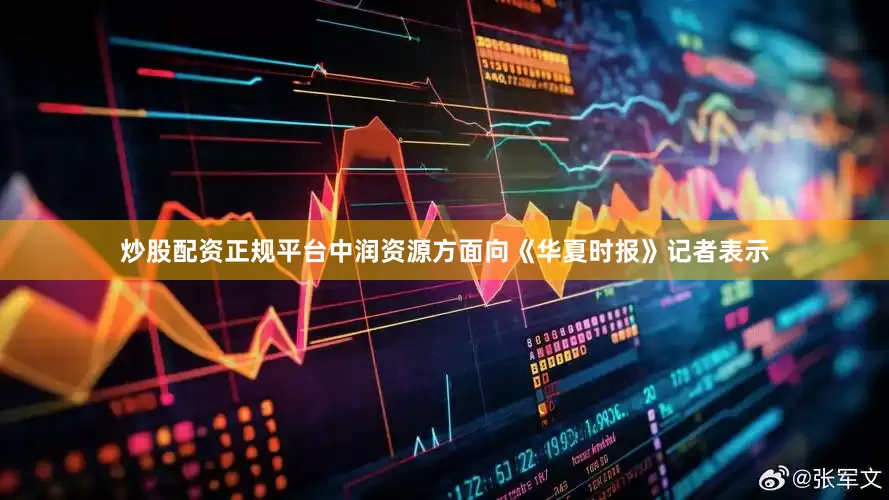 炒股配资正规平台中润资源方面向《华夏时报》记者表示