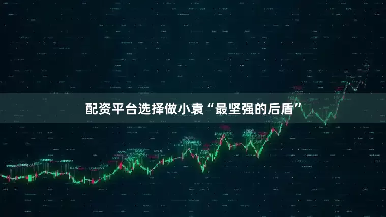 配资平台选择做小袁“最坚强的后盾”