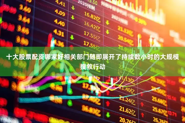 十大股票配资哪家好相关部门随即展开了持续数小时的大规模搜救行动