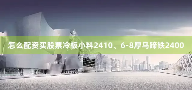 怎么配资买股票冷板小料2410、6-8厚马蹄铁2400