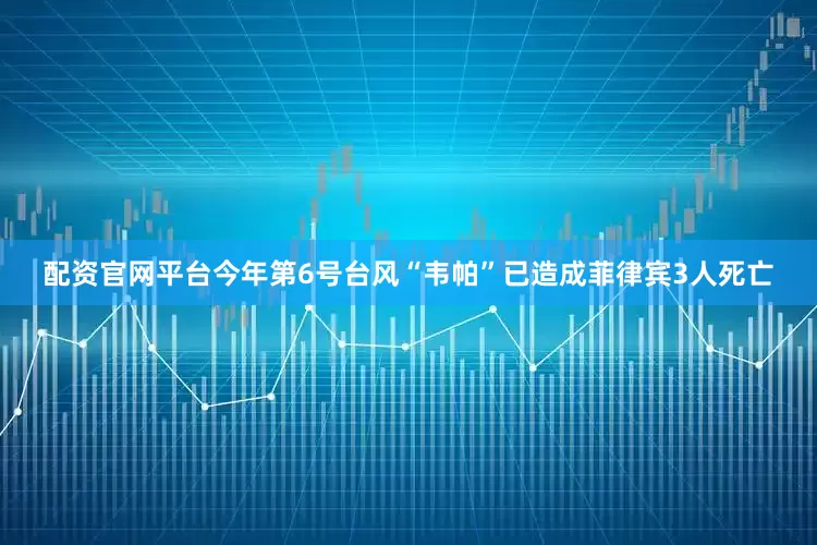 配资官网平台今年第6号台风“韦帕”已造成菲律宾3人死亡