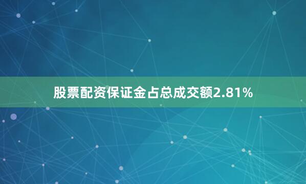 股票配资保证金占总成交额2.81%