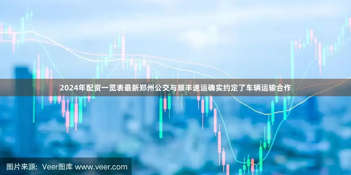 2024年配资一览表最新郑州公交与顺丰速运确实约定了车辆运输合作