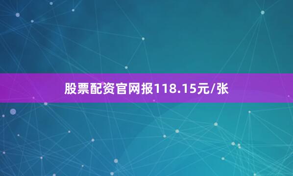 股票配资官网报118.15元/张