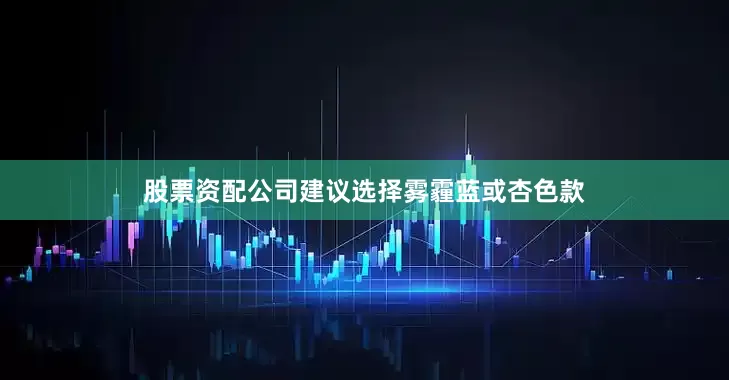 股票资配公司建议选择雾霾蓝或杏色款