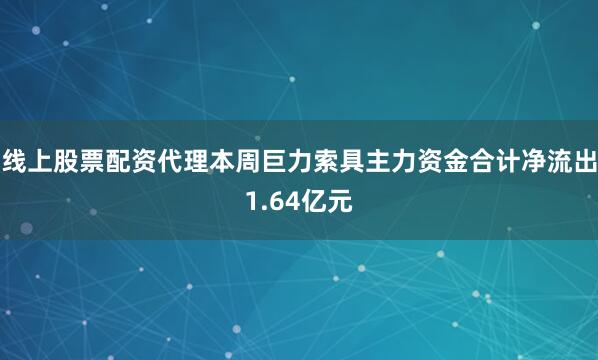 线上股票配资代理本周巨力索具主力资金合计净流出1.64亿元