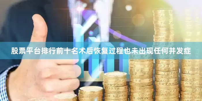 股票平台排行前十名术后恢复过程也未出现任何并发症