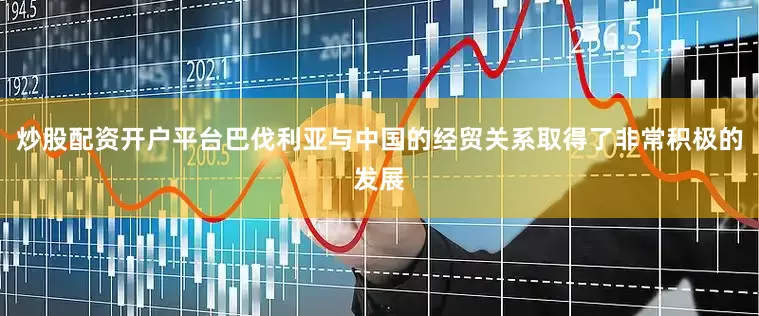 炒股配资开户平台巴伐利亚与中国的经贸关系取得了非常积极的发展