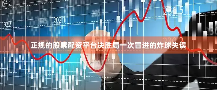 正规的股票配资平台决胜局一次冒进的炸球失误