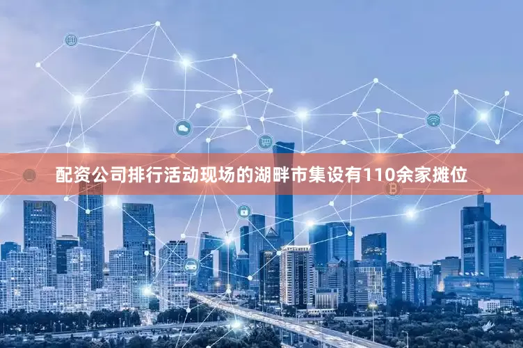 配资公司排行活动现场的湖畔市集设有110余家摊位