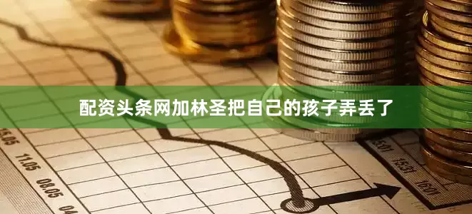 配资头条网加林圣把自己的孩子弄丢了