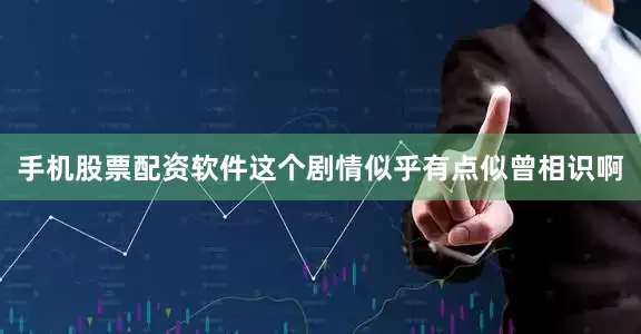 手机股票配资软件这个剧情似乎有点似曾相识啊