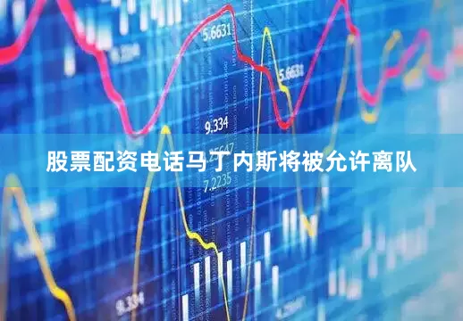 股票配资电话马丁内斯将被允许离队
