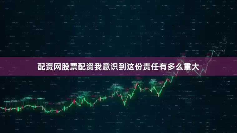 配资网股票配资我意识到这份责任有多么重大