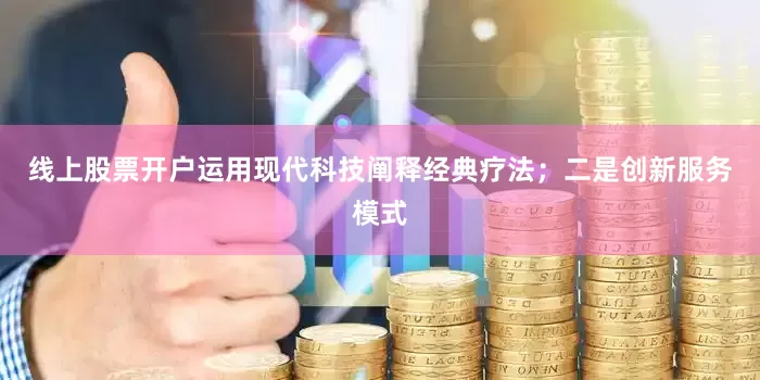 线上股票开户运用现代科技阐释经典疗法；二是创新服务模式