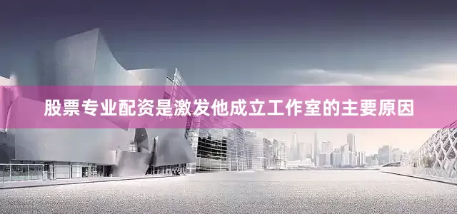 股票专业配资是激发他成立工作室的主要原因