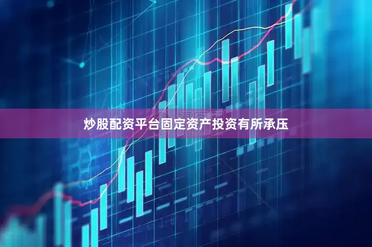 炒股配资平台固定资产投资有所承压