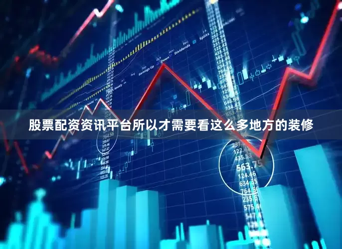 股票配资资讯平台所以才需要看这么多地方的装修