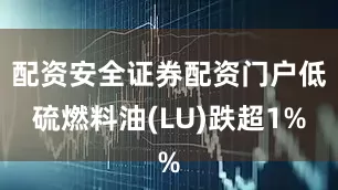 配资安全证券配资门户低硫燃料油(LU)跌超1%